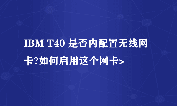 IBM T40 是否内配置无线网卡?如何启用这个网卡>