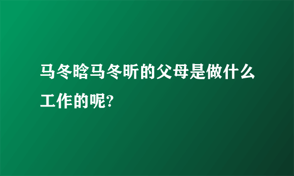 马冬晗马冬昕的父母是做什么工作的呢?