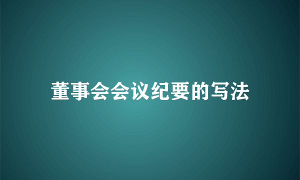 董事会会议纪要的写法