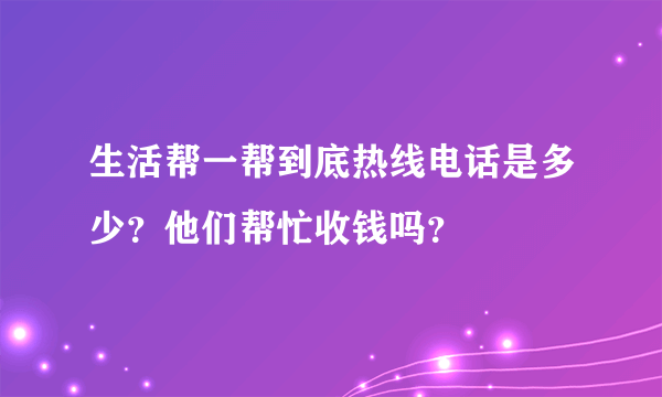 生活帮一帮到底热线电话是多少？他们帮忙收钱吗？