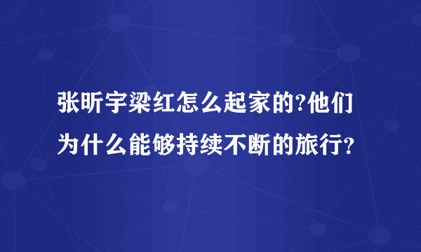 张昕宇梁红怎么起家的?他们为什么能够持续不断的旅行？