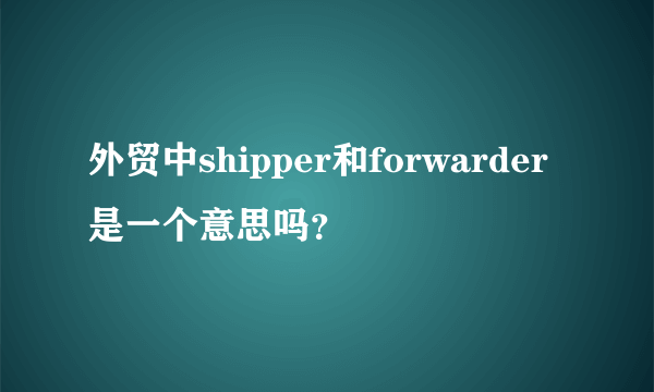 外贸中shipper和forwarder是一个意思吗？