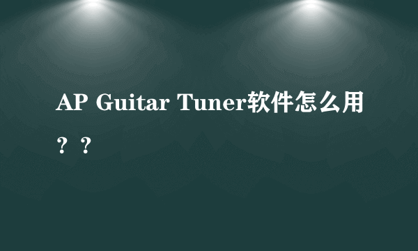 AP Guitar Tuner软件怎么用？？