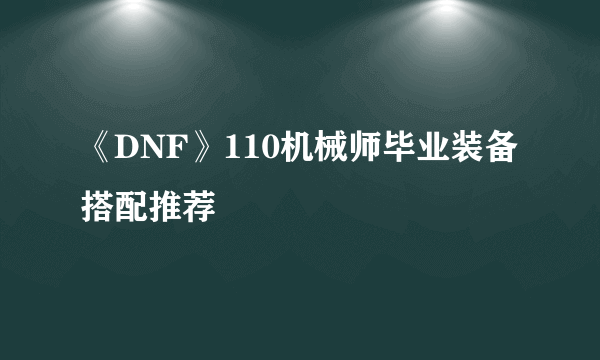 《DNF》110机械师毕业装备搭配推荐