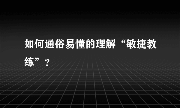 如何通俗易懂的理解“敏捷教练”？