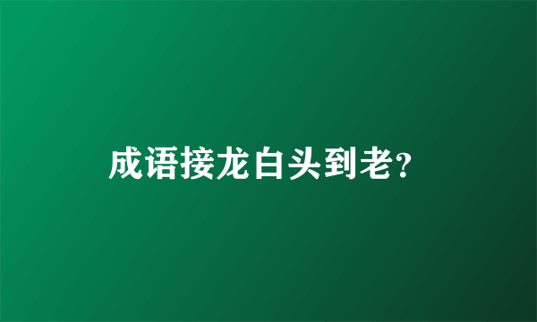 成语接龙白头到老？