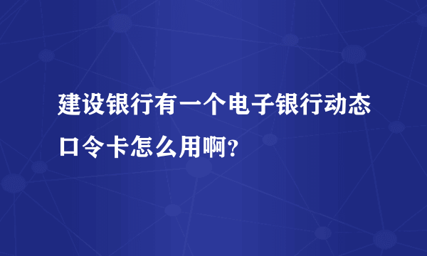 建设银行有一个电子银行动态口令卡怎么用啊？