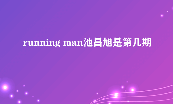 running man池昌旭是第几期