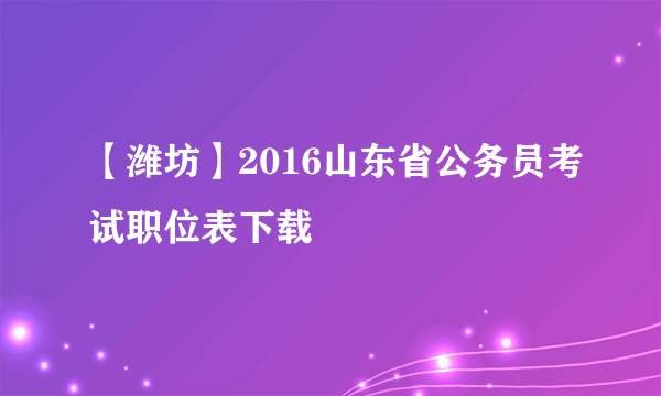 【潍坊】2016山东省公务员考试职位表下载