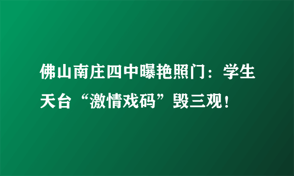 佛山南庄四中曝艳照门：学生天台“激情戏码”毁三观！