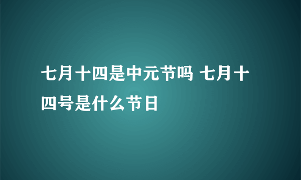 七月十四是中元节吗 七月十四号是什么节日