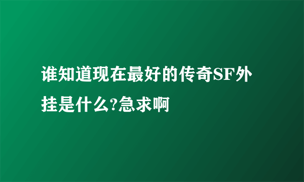 谁知道现在最好的传奇SF外挂是什么?急求啊