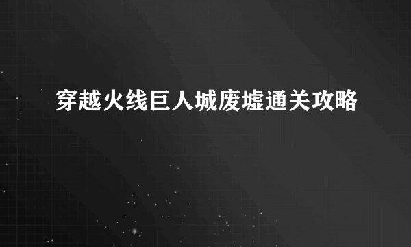 穿越火线巨人城废墟通关攻略