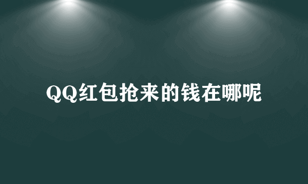 QQ红包抢来的钱在哪呢