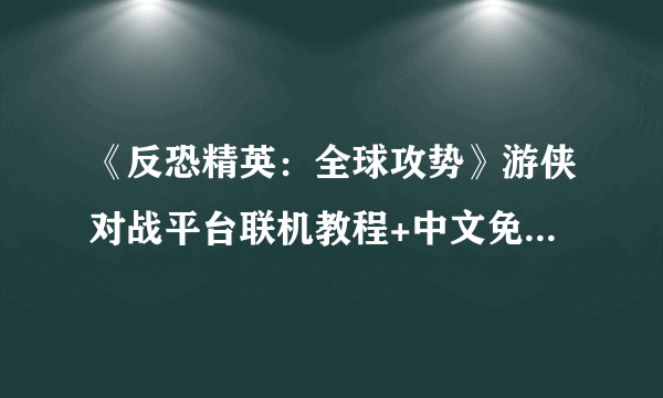 《反恐精英：全球攻势》游侠对战平台联机教程+中文免安装绿色硬盘版下载地址