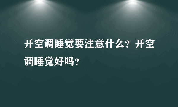 开空调睡觉要注意什么？开空调睡觉好吗？