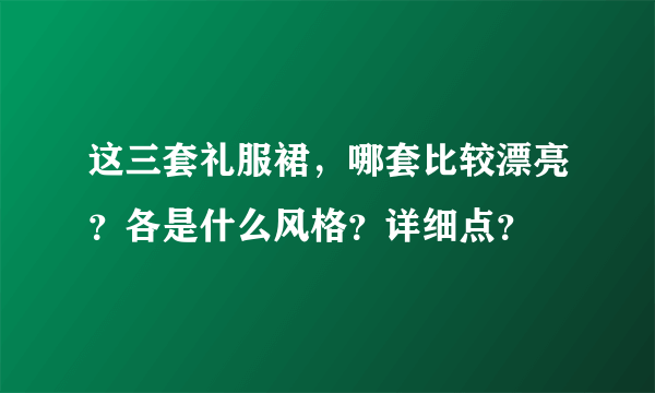 这三套礼服裙，哪套比较漂亮？各是什么风格？详细点？