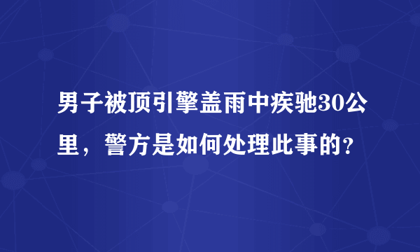 男子被顶引擎盖雨中疾驰30公里，警方是如何处理此事的？