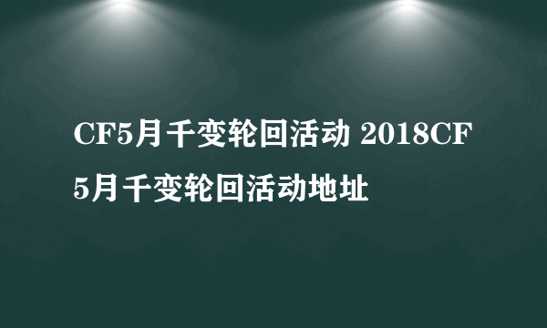 CF5月千变轮回活动 2018CF5月千变轮回活动地址