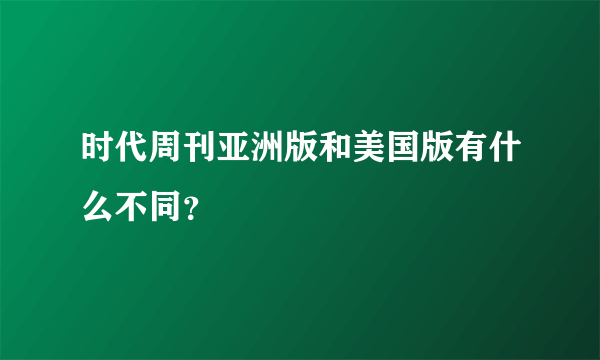 时代周刊亚洲版和美国版有什么不同？