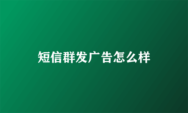 短信群发广告怎么样