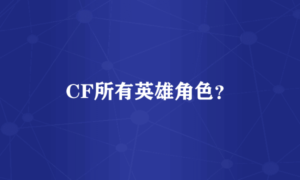 CF所有英雄角色？