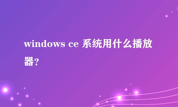 windows ce 系统用什么播放器？