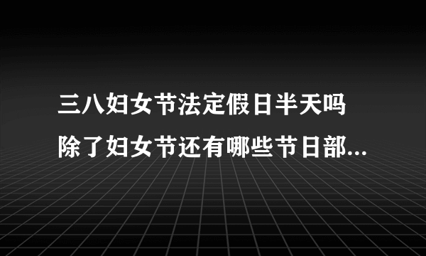 三八妇女节法定假日半天吗 除了妇女节还有哪些节日部分公民放假