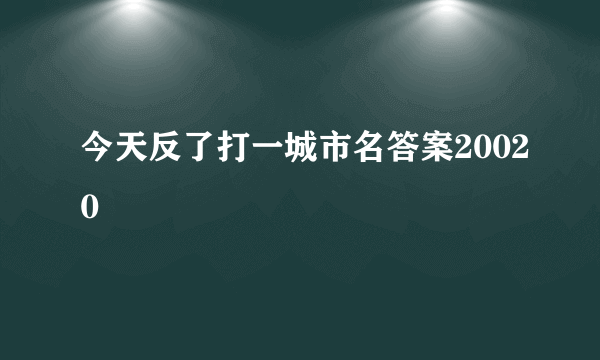 今天反了打一城市名答案20020