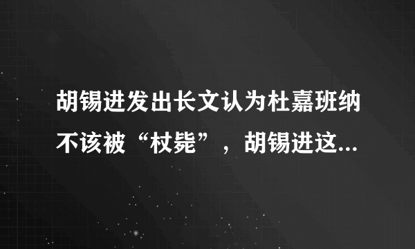 胡锡进发出长文认为杜嘉班纳不该被“杖毙”，胡锡进这样说是出于何种目的？你怎么看？