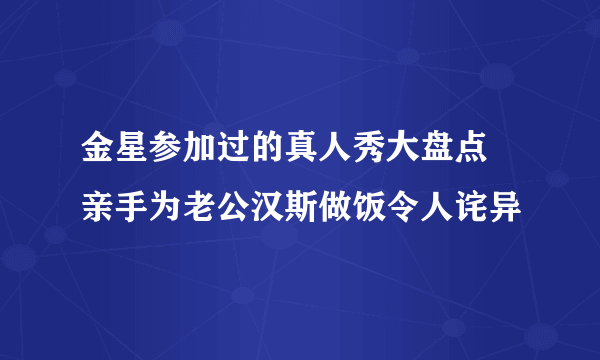 金星参加过的真人秀大盘点 亲手为老公汉斯做饭令人诧异