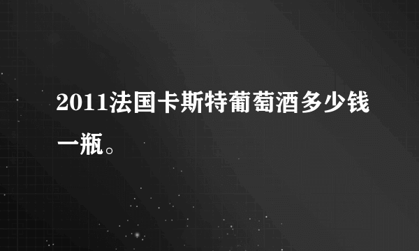 2011法国卡斯特葡萄酒多少钱一瓶。