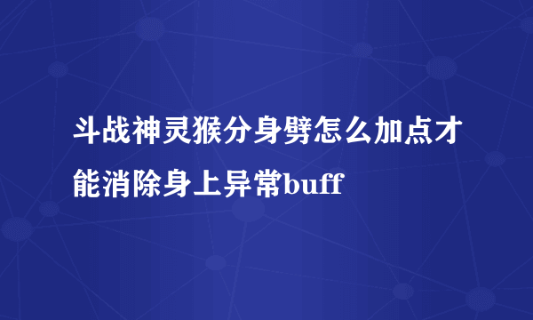 斗战神灵猴分身劈怎么加点才能消除身上异常buff