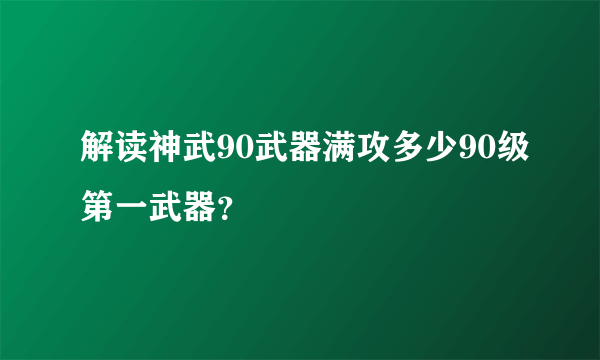 解读神武90武器满攻多少90级第一武器？