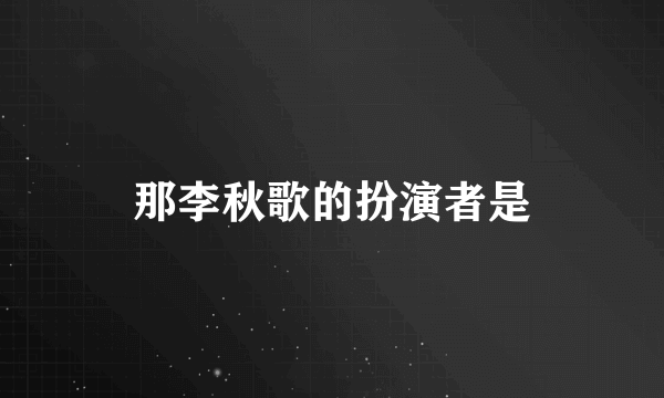 那李秋歌的扮演者是