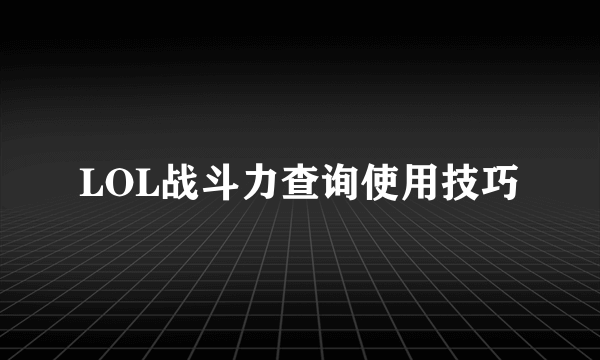 LOL战斗力查询使用技巧