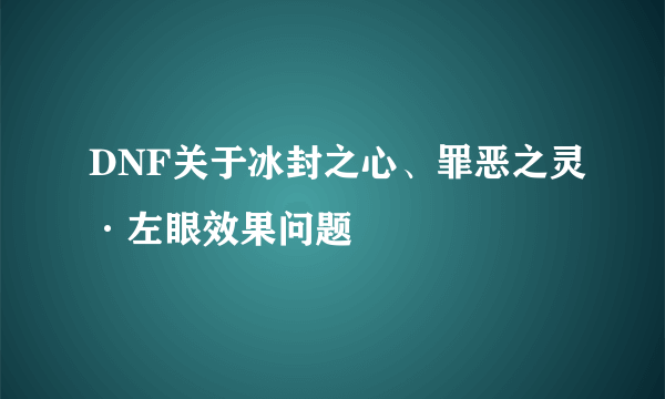 DNF关于冰封之心、罪恶之灵·左眼效果问题