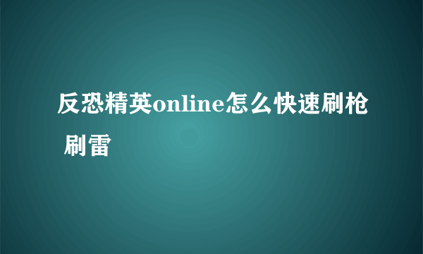 反恐精英online怎么快速刷枪 刷雷