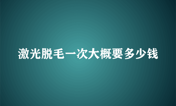 激光脱毛一次大概要多少钱