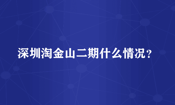 深圳淘金山二期什么情况？