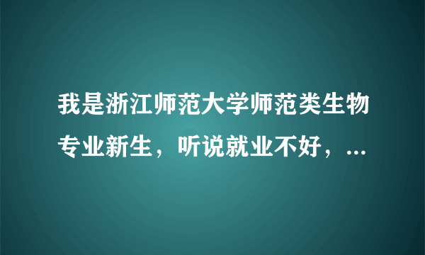 我是浙江师范大学师范类生物专业新生，听说就业不好，真的吗？