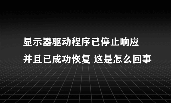 显示器驱动程序已停止响应 并且已成功恢复 这是怎么回事