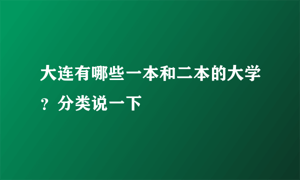 大连有哪些一本和二本的大学？分类说一下