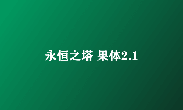 永恒之塔 果体2.1