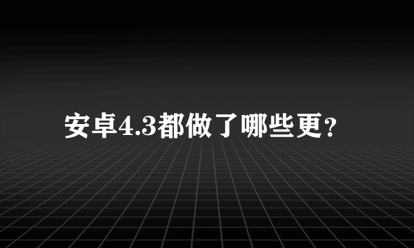 安卓4.3都做了哪些更？