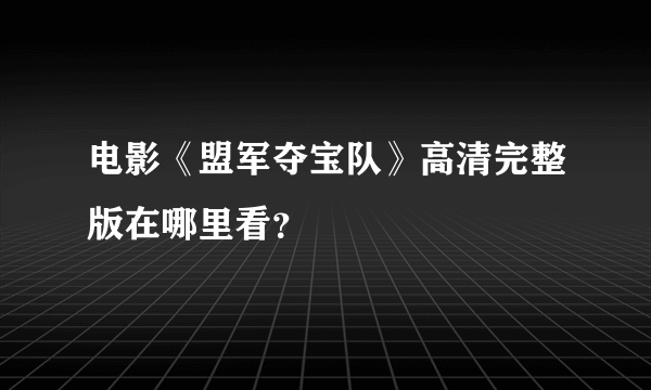 电影《盟军夺宝队》高清完整版在哪里看？