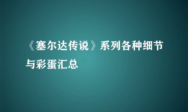 《塞尔达传说》系列各种细节与彩蛋汇总