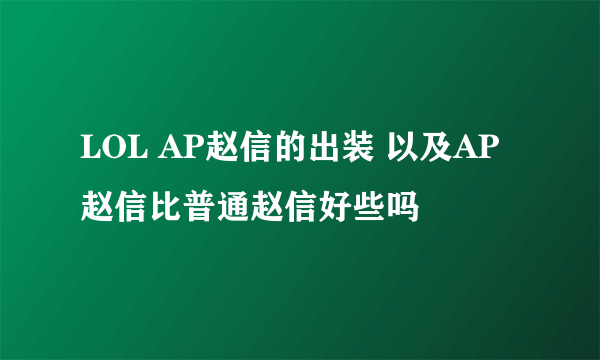 LOL AP赵信的出装 以及AP赵信比普通赵信好些吗