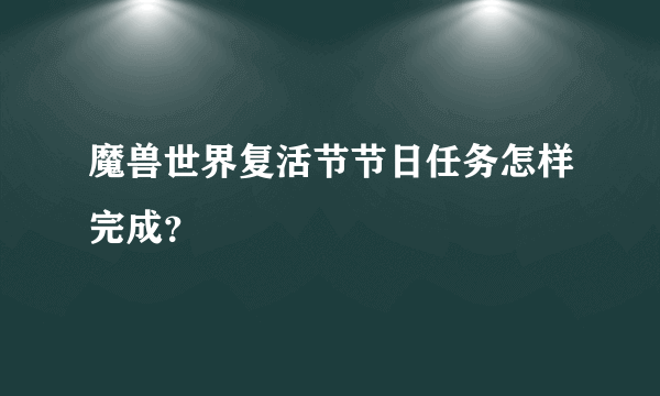 魔兽世界复活节节日任务怎样完成？