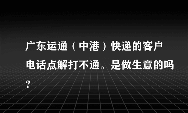 广东运通（中港）快递的客户电话点解打不通。是做生意的吗？